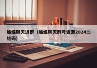 蝙蝠聊天进群（蝙蝠聊天群号资源2024二维码）