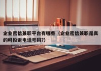 企业密信兼职平台有哪些（企业密信兼职是真的吗投诉电话号码?）
