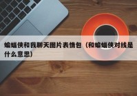 蝙蝠侠和我聊天图片表情包（和蝙蝠侠对线是什么意思）