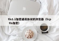 tls1.1加密通讯协议的浏览器（tcp tls加密）