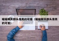 蝙蝠聊天群头像男的可爱（蝙蝠聊天群头像男的可爱）