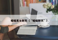蝙蝠美女聊天（“蝙蝠聊天”）