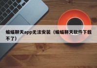 蝙蝠聊天app无法安装（蝙蝠聊天软件下载不了）