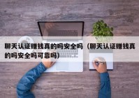 聊天认证赚钱真的吗安全吗（聊天认证赚钱真的吗安全吗可靠吗）