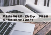 苹果相册和通讯录一起加密app（苹果手机照片和通讯录同步了怎么办）