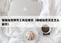 蝙蝠加密聊天工具在哪买（蝙蝠加密消息怎么解开）