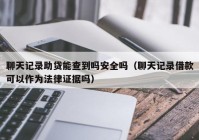 聊天记录助贷能查到吗安全吗（聊天记录借款可以作为法律证据吗）