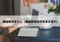 蝙蝠聊天多少人（蝙蝠聊天软件有多少用户）
