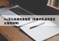 ios怎么给通讯录加密（苹果手机通讯录怎么加密码锁）
