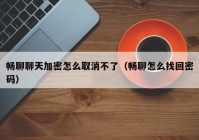 畅聊聊天加密怎么取消不了（畅聊怎么找回密码）
