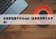 企业密信是个什么app（企业密信是什么平台）