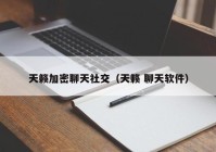 天籁加密聊天社交（天籁 聊天软件）