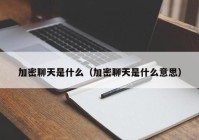 加密聊天是什么（加密聊天是什么意思）