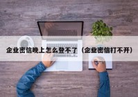 企业密信晚上怎么登不了（企业密信打不开）