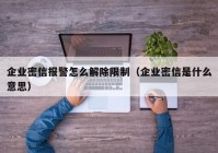 企业密信报警怎么解除限制（企业密信是什么意思）