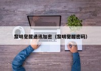 黎明觉醒通讯加密（黎明觉醒密码）