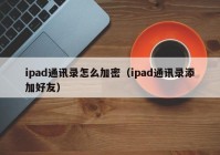 ipad通讯录怎么加密（ipad通讯录添加好友）