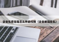 企业私密信箱怎么开启权限（企业邮箱隐私）