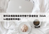 聊天高情商键盘软件哪个靠谱安全（biubiu键盘聊天神器）
