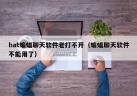 bat蝙蝠聊天软件老打不开（蝙蝠聊天软件不能用了）
