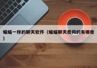 蝙蝠一样的聊天软件（蝙蝠聊天类同的有哪些）