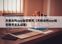 天籁会所app加密聊天（天籁会所app加密聊天怎么设置）