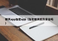 聊天app加密app（加密聊天软件安全吗）