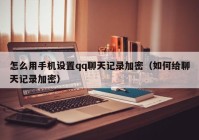 怎么用手机设置qq聊天记录加密（如何给聊天记录加密）