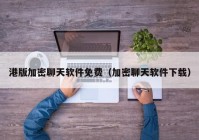 港版加密聊天软件免费（加密聊天软件下载）