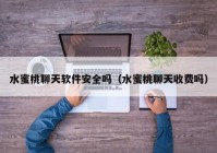 水蜜桃聊天软件安全吗（水蜜桃聊天收费吗）