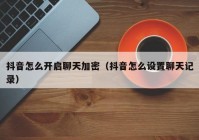 抖音怎么开启聊天加密（抖音怎么设置聊天记录）