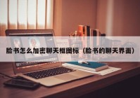 脸书怎么加密聊天框图标（脸书的聊天界面）