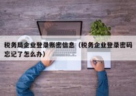 税务局企业登录账密信息（税务企业登录密码忘记了怎么办）