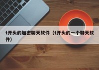 t开头的加密聊天软件（t开头的一个聊天软件）