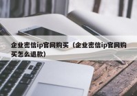 企业密信ip官网购买（企业密信ip官网购买怎么退款）