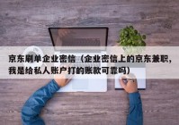 京东刷单企业密信（企业密信上的京东兼职,我是给私人账户打的账款可靠吗）