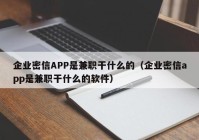 企业密信APP是兼职干什么的（企业密信app是兼职干什么的软件）