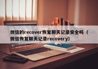 微信的recover恢复聊天记录安全吗（微信恢复聊天记录recovery）