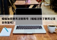蝙蝠加密聊天注销账号（蝙蝠注销了聊天记录会恢复吗）