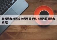 聊天恢复精灵安全吗苹果手机（聊天数据恢复精灵）