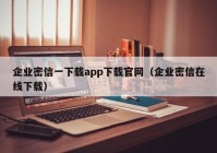 企业密信一下载app下载官网（企业密信在线下载）