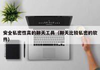 安全私密性高的聊天工具（聊天比较私密的软件）
