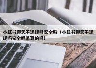 小红书聊天不违规吗安全吗（小红书聊天不违规吗安全吗是真的吗）