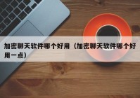 加密聊天软件哪个好用（加密聊天软件哪个好用一点）