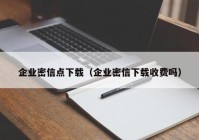 企业密信点下载（企业密信下载收费吗）
