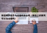 微信聊天能作为证据吗安全吗（微信上的聊天可以当证据吗）