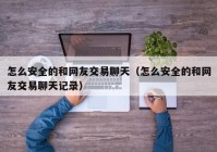 怎么安全的和网友交易聊天（怎么安全的和网友交易聊天记录）
