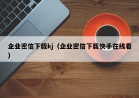企业密信下载kj（企业密信下载快手在线看）
