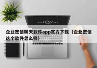 企业密信聊天软件app官方下载（企业密信这个软件怎么样）