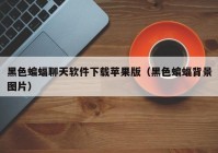黑色蝙蝠聊天软件下载苹果版（黑色蝙蝠背景图片）